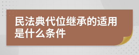 民法典代位继承的适用是什么条件