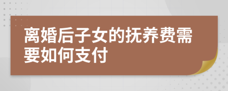 离婚后子女的抚养费需要如何支付