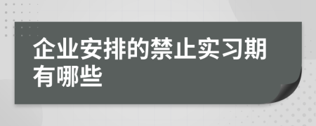 企业安排的禁止实习期有哪些