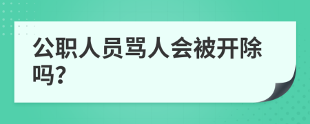 公职人员骂人会被开除吗？