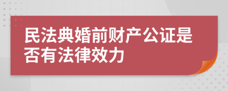 民法典婚前财产公证是否有法律效力