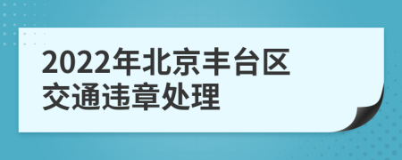 2022年北京丰台区交通违章处理