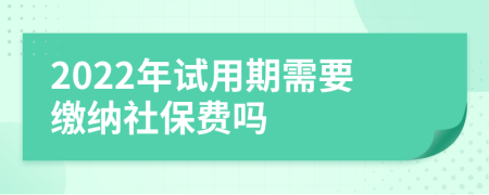 2022年试用期需要缴纳社保费吗