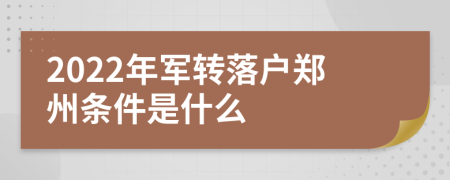 2022年军转落户郑州条件是什么