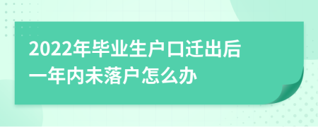 2022年毕业生户口迁出后一年内未落户怎么办