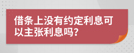 借条上没有约定利息可以主张利息吗？