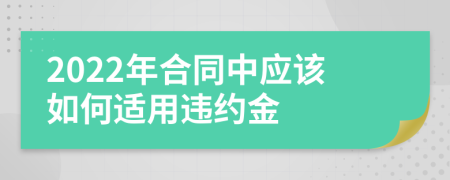 2022年合同中应该如何适用违约金