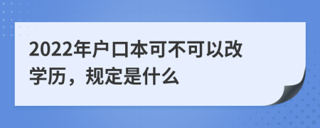 2022年户口本可不可以改学历，规定是什么