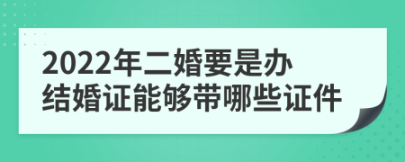 2022年二婚要是办结婚证能够带哪些证件