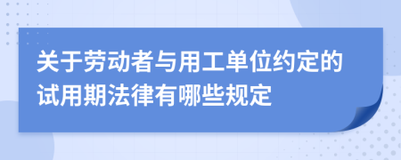 关于劳动者与用工单位约定的试用期法律有哪些规定