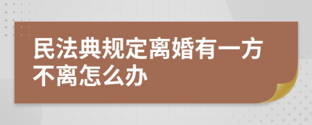 民法典规定离婚有一方不离怎么办