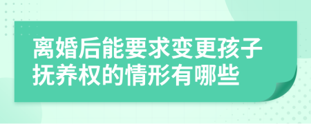 离婚后能要求变更孩子抚养权的情形有哪些