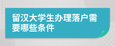 留汉大学生办理落户需要哪些条件