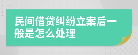 民间借贷纠纷立案后一般是怎么处理