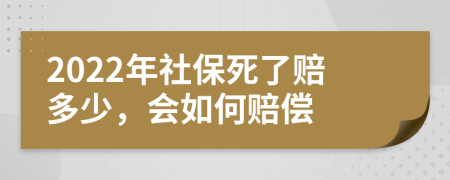 2022年社保死了赔多少，会如何赔偿