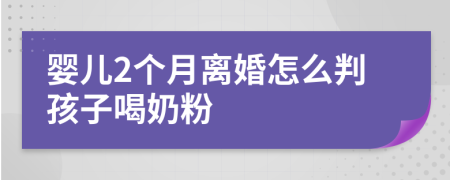 婴儿2个月离婚怎么判孩子喝奶粉