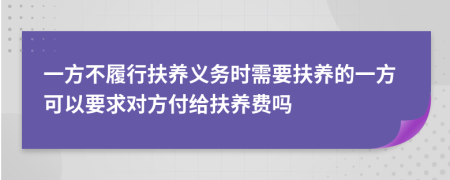 一方不履行扶养义务时需要扶养的一方可以要求对方付给扶养费吗