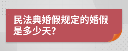 民法典婚假规定的婚假是多少天？