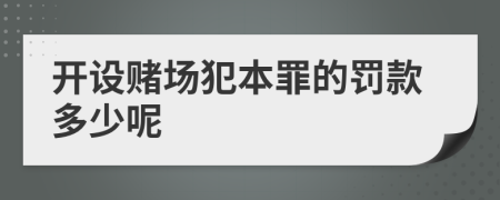 开设赌场犯本罪的罚款多少呢