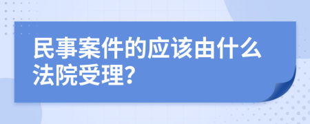 民事案件的应该由什么法院受理？