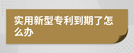 实用新型专利到期了怎么办