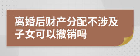 离婚后财产分配不涉及子女可以撤销吗