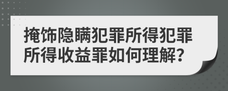 掩饰隐瞒犯罪所得犯罪所得收益罪如何理解？