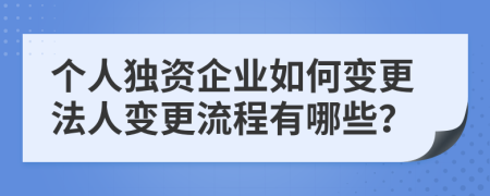 个人独资企业如何变更法人变更流程有哪些？