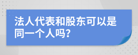 法人代表和股东可以是同一个人吗？