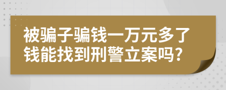 被骗子骗钱一万元多了钱能找到刑警立案吗?