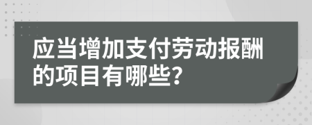 应当增加支付劳动报酬的项目有哪些？