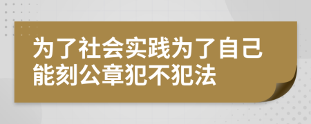 为了社会实践为了自己能刻公章犯不犯法