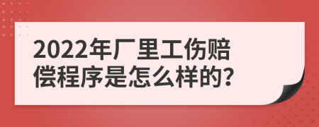 2022年厂里工伤赔偿程序是怎么样的？