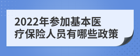 2022年参加基本医疗保险人员有哪些政策