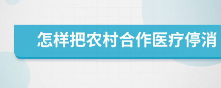 怎样把农村合作医疗停消