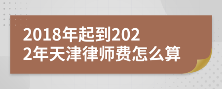 2018年起到2022年天津律师费怎么算