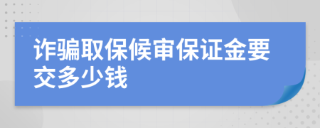 诈骗取保候审保证金要交多少钱