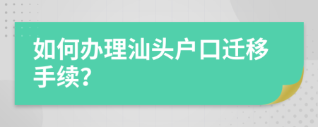 如何办理汕头户口迁移手续？