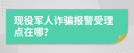 现役军人诈骗报警受理点在哪？