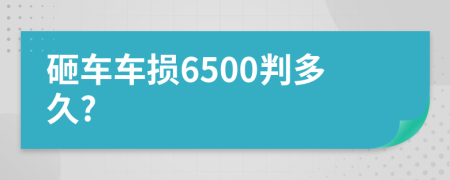 砸车车损6500判多久?