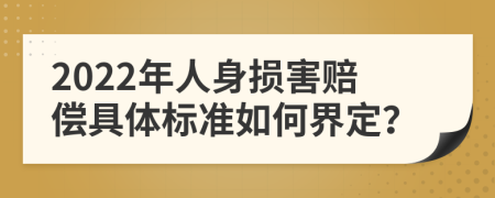 2022年人身损害赔偿具体标准如何界定？