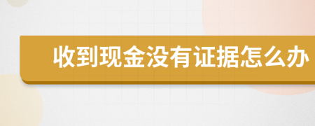 收到现金没有证据怎么办