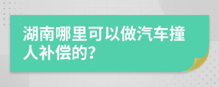 湖南哪里可以做汽车撞人补偿的？