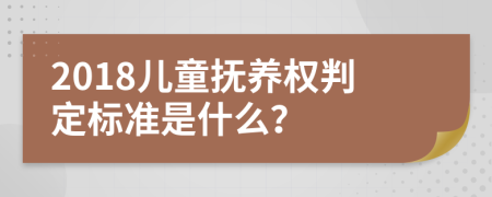 2018儿童抚养权判定标准是什么？