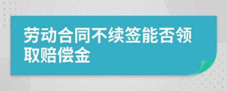 劳动合同不续签能否领取赔偿金