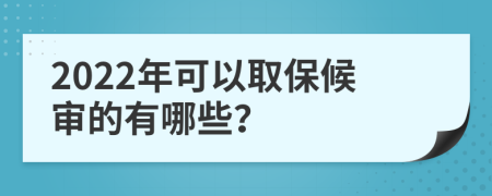 2022年可以取保候审的有哪些？