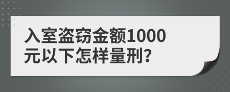 入室盗窃金额1000元以下怎样量刑？