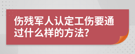 伤残军人认定工伤要通过什么样的方法？