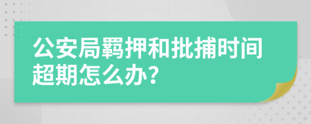 公安局羁押和批捕时间超期怎么办？