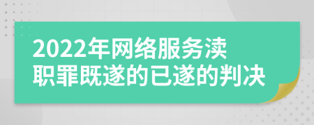 2022年网络服务渎职罪既遂的已遂的判决